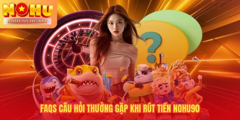Giải đáp trực tiếp các tình huống hay gặp nhất khi rút tiền Nohu90